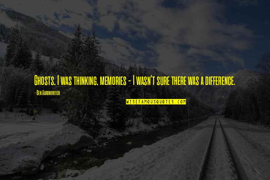 Aaronovitch Ben Quotes By Ben Aaronovitch: Ghosts, I was thinking, memories - I wasn't Aaronovitch Ben Quotes By Ben Aaronovitch: Ghosts, I was thinking, memories - I wasn't