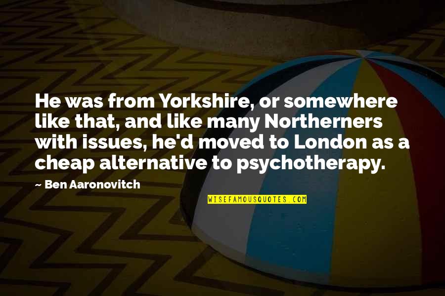 Aaronovitch Ben Quotes By Ben Aaronovitch: He was from Yorkshire, or somewhere like that, Aaronovitch Ben Quotes By Ben Aaronovitch: He was from Yorkshire, or somewhere like that,