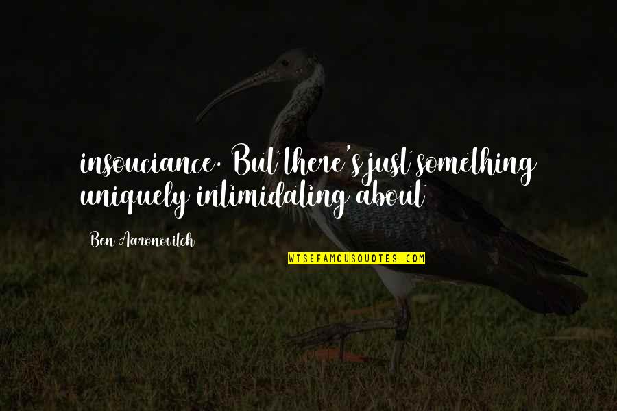 Aaronovitch Ben Quotes By Ben Aaronovitch: insouciance. But there's just something uniquely intimidating about Aaronovitch Ben Quotes By Ben Aaronovitch: insouciance. But there's just something uniquely intimidating about
