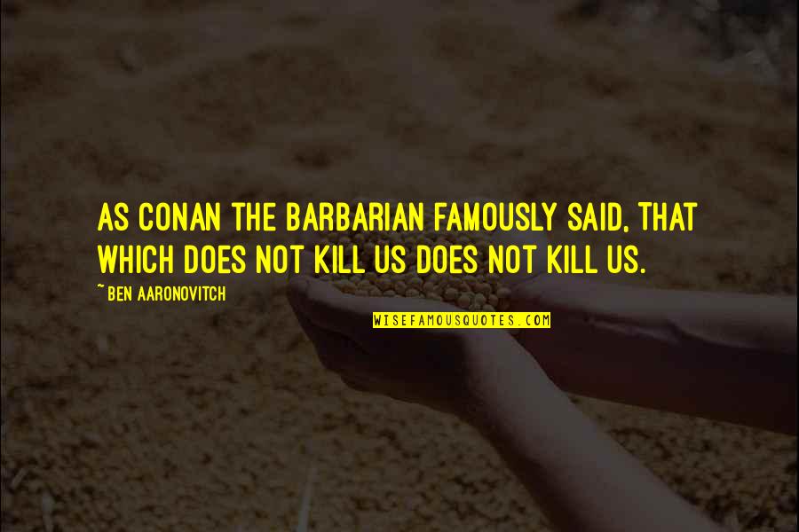 Aaronovitch Quotes By Ben Aaronovitch: As Conan the Barbarian famously said, That which
