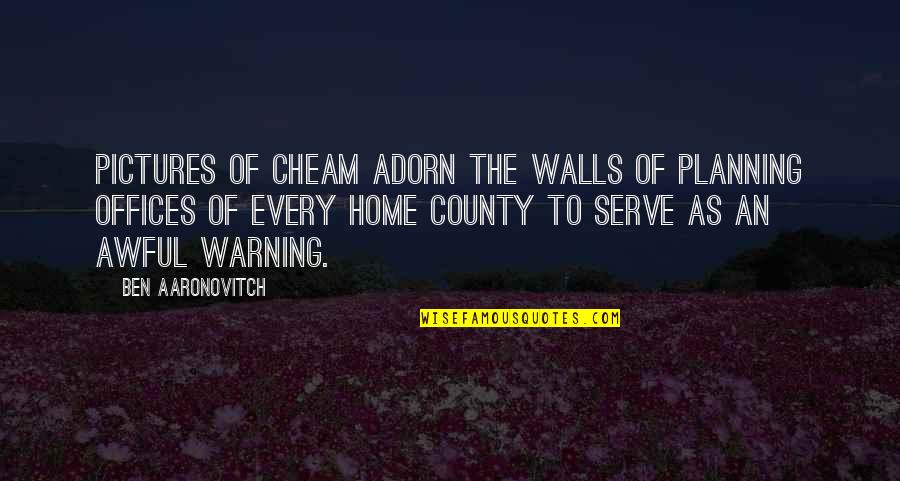 Aaronovitch Quotes By Ben Aaronovitch: Pictures of Cheam adorn the walls of planning