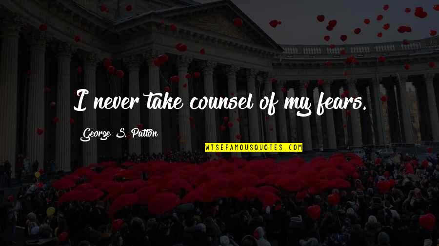 Aarons Furniture Quotes By George S. Patton: I never take counsel of my fears.