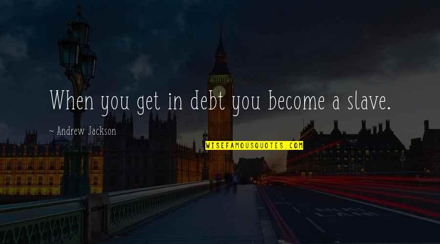 Aaronson Lavoie Quotes By Andrew Jackson: When you get in debt you become a