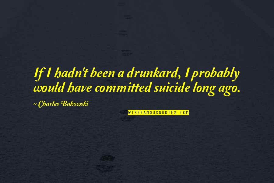 Aarrggh Quotes By Charles Bukowski: If I hadn't been a drunkard, I probably