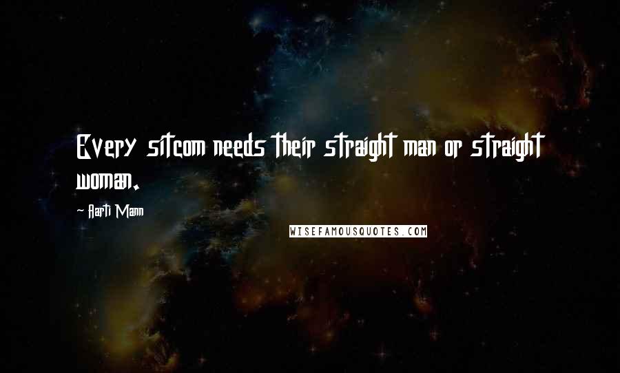 Aarti Mann quotes: Every sitcom needs their straight man or straight woman.