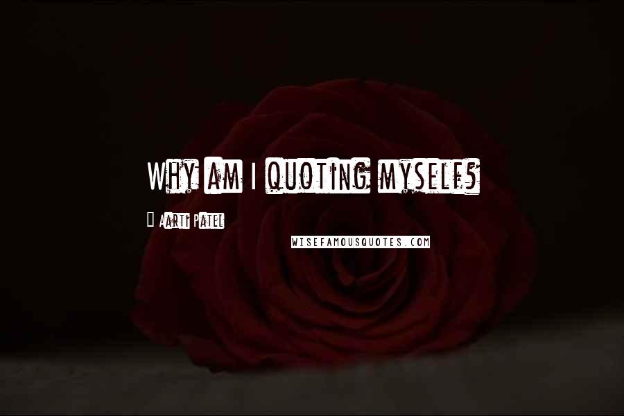 Aarti Patel quotes: Why am I quoting myself?