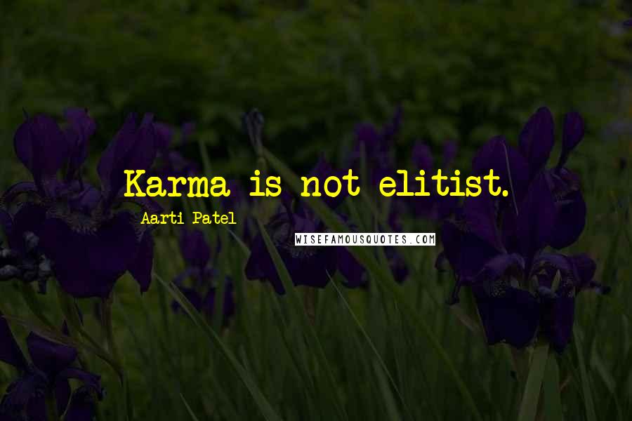 Aarti Patel quotes: Karma is not elitist.