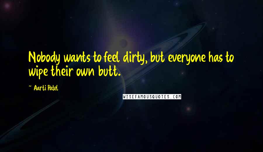 Aarti Patel quotes: Nobody wants to feel dirty, but everyone has to wipe their own butt.