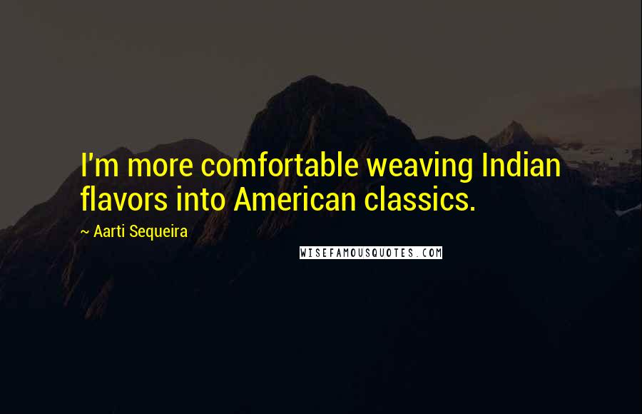 Aarti Sequeira quotes: I'm more comfortable weaving Indian flavors into American classics.