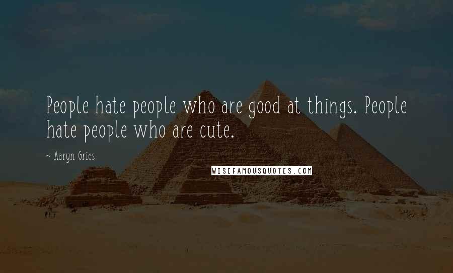 Aaryn Gries quotes: People hate people who are good at things. People hate people who are cute.