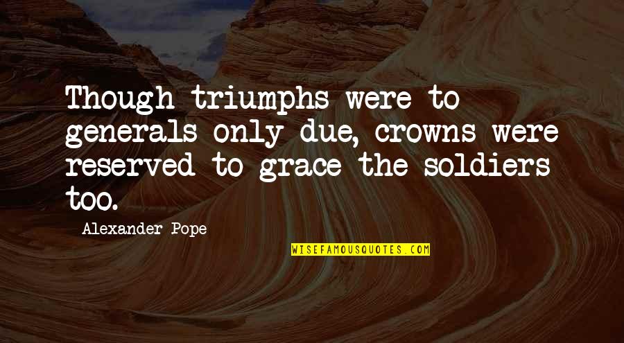 Aasa Quotes By Alexander Pope: Though triumphs were to generals only due, crowns Aasa Quotes By Alexander Pope: Though triumphs were to generals only due, crowns