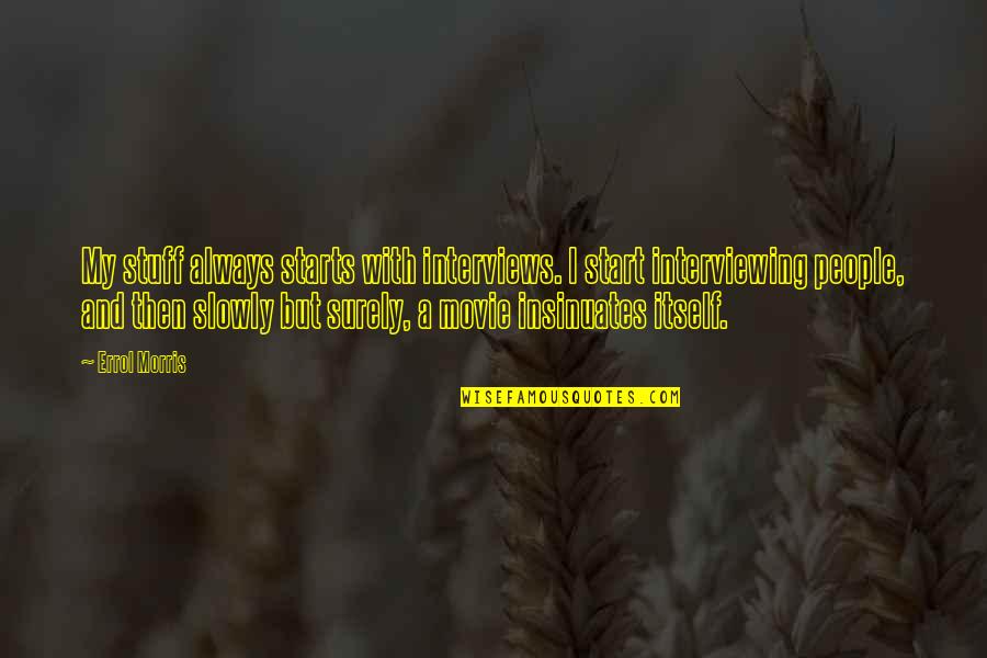 Aashirvaad Wheat Flour Quotes By Errol Morris: My stuff always starts with interviews. I start Aashirvaad Wheat Flour Quotes By Errol Morris: My stuff always starts with interviews. I start