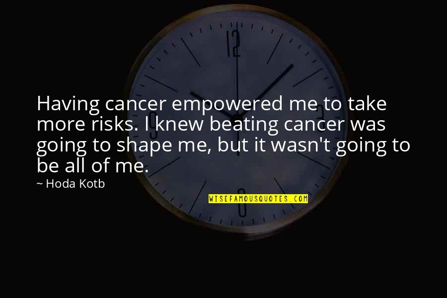 Aashish Mehrotra Quotes By Hoda Kotb: Having cancer empowered me to take more risks.