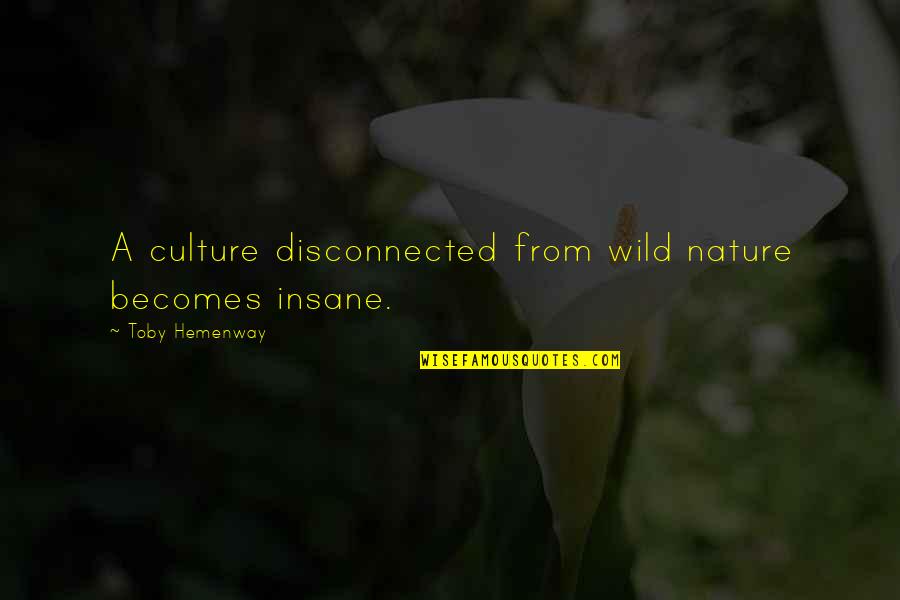 Aashna Basu Quotes By Toby Hemenway: A culture disconnected from wild nature becomes insane.