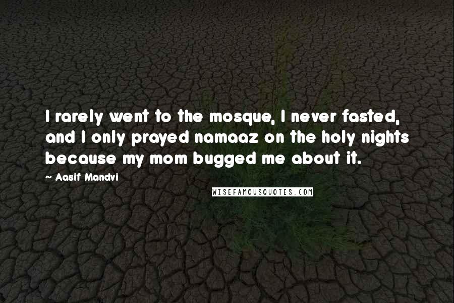 Aasif Mandvi quotes: I rarely went to the mosque, I never fasted, and I only prayed namaaz on the holy nights because my mom bugged me about it.