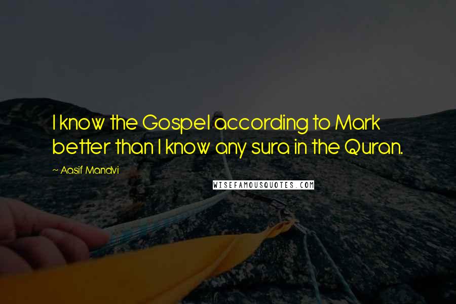 Aasif Mandvi quotes: I know the Gospel according to Mark better than I know any sura in the Quran.