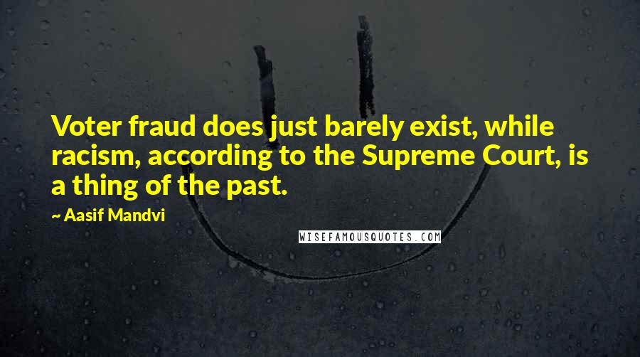 Aasif Mandvi quotes: Voter fraud does just barely exist, while racism, according to the Supreme Court, is a thing of the past.
