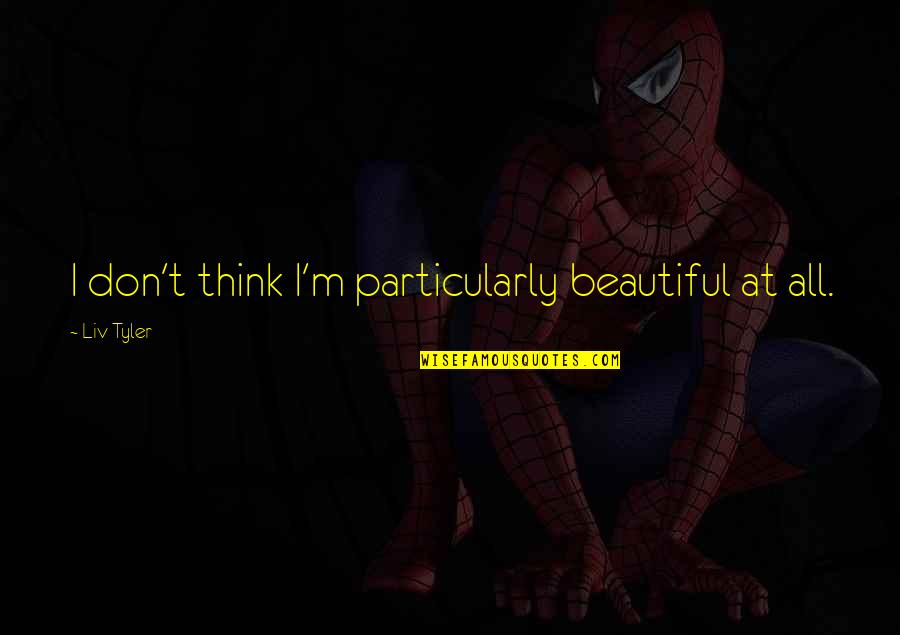 Aasistance Quotes By Liv Tyler: I don't think I'm particularly beautiful at all. Aasistance Quotes By Liv Tyler: I don't think I'm particularly beautiful at all.