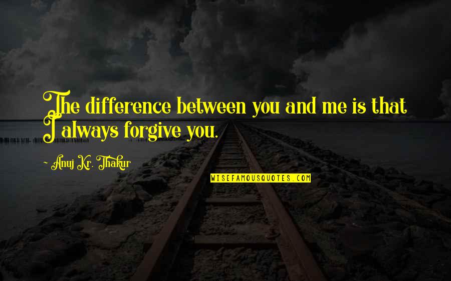 Aastrup Fyn Quotes By Anuj Kr. Thakur: The difference between you and me is that