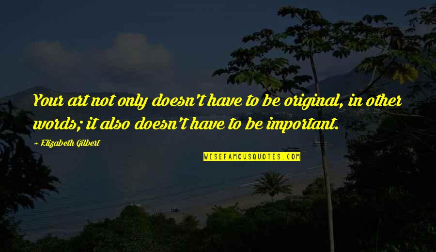 Aati Quotes By Elizabeth Gilbert: Your art not only doesn't have to be Aati Quotes By Elizabeth Gilbert: Your art not only doesn't have to be