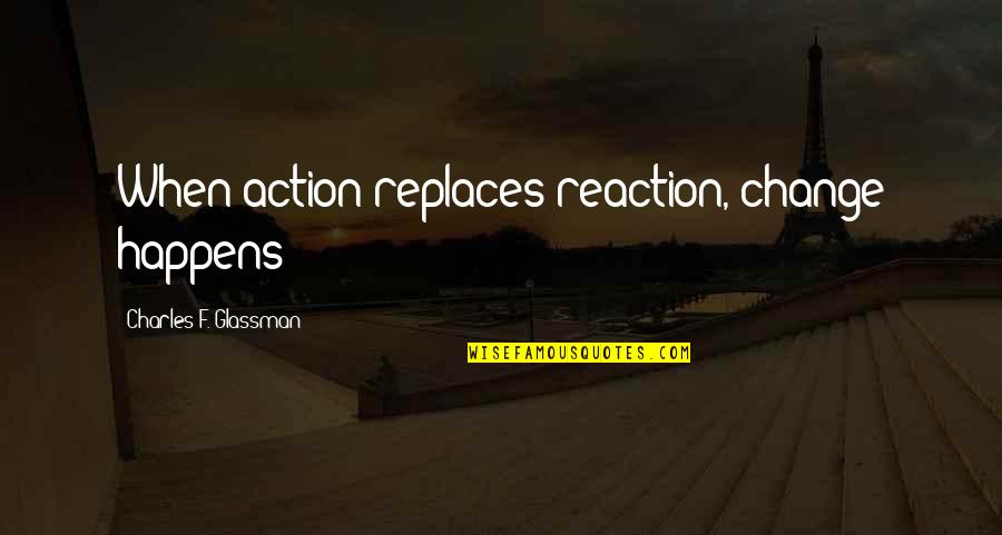 Aatm Samman Quotes By Charles F. Glassman: When action replaces reaction, change happens Aatm Samman Quotes By Charles F. Glassman: When action replaces reaction, change happens