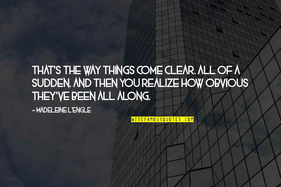 Aatu Jamsen Quotes By Madeleine L'Engle: That's the way things come clear. All of Aatu Jamsen Quotes By Madeleine L'Engle: That's the way things come clear. All of