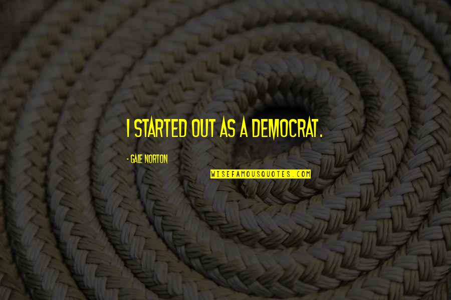 Aavikko Armi Quotes By Gale Norton: I started out as a Democrat. Aavikko Armi Quotes By Gale Norton: I started out as a Democrat.