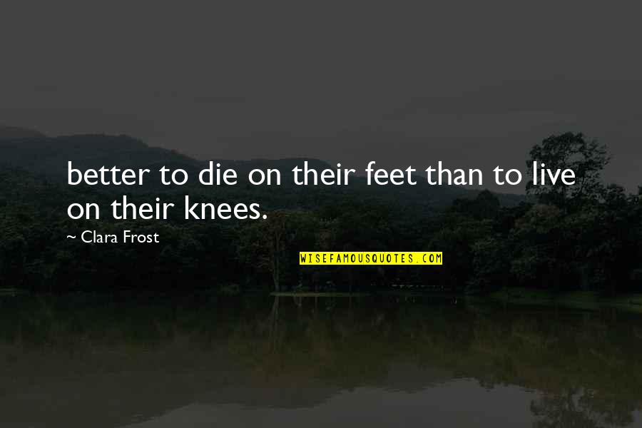 Aaya Quotes By Clara Frost: better to die on their feet than to Aaya Quotes By Clara Frost: better to die on their feet than to
