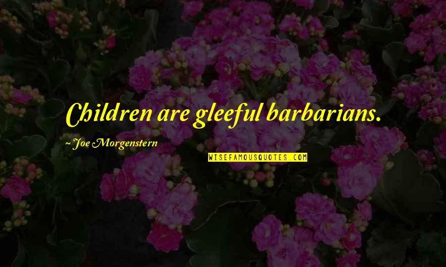 Aaya Tha Kya Soch Kar Quotes By Joe Morgenstern: Children are gleeful barbarians. Aaya Tha Kya Soch Kar Quotes By Joe Morgenstern: Children are gleeful barbarians.
