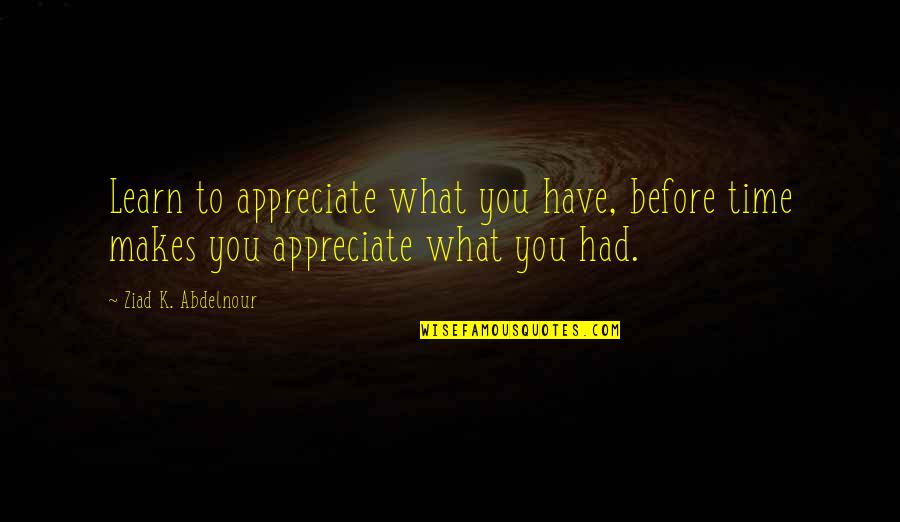 Aayush Verma Author Quotes By Ziad K. Abdelnour: Learn to appreciate what you have, before time