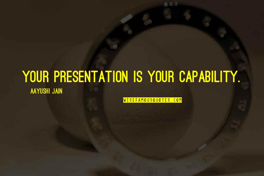 Aayushi Quotes By Aayushi Jain: Your Presentation is Your Capability.