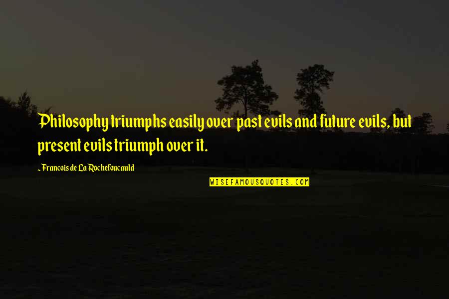 Ab Simpson Quotes By Francois De La Rochefoucauld: Philosophy triumphs easily over past evils and future