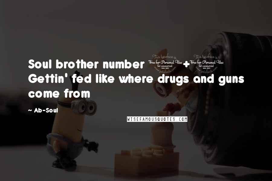 Ab-Soul quotes: Soul brother number 1+1 Gettin' fed like where drugs and guns come from