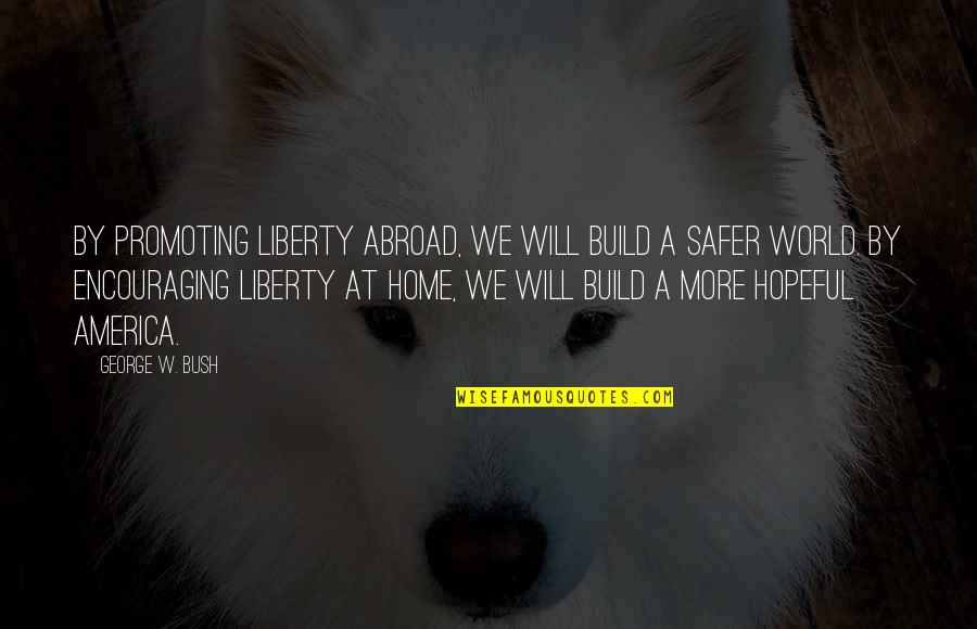 Aba Quotes By George W. Bush: By promoting liberty abroad, we will build a Aba Quotes By George W. Bush: By promoting liberty abroad, we will build a
