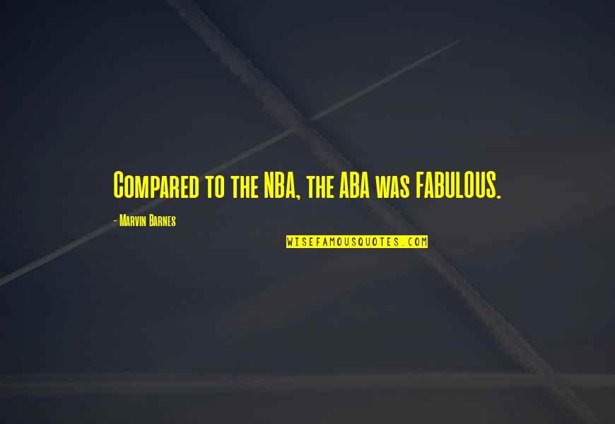 Aba Quotes By Marvin Barnes: Compared to the NBA, the ABA was FABULOUS. Aba Quotes By Marvin Barnes: Compared to the NBA, the ABA was FABULOUS.