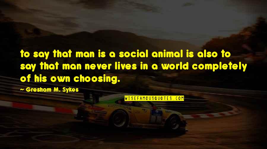 Ababa Quotes By Gresham M. Sykes: to say that man is a social animal