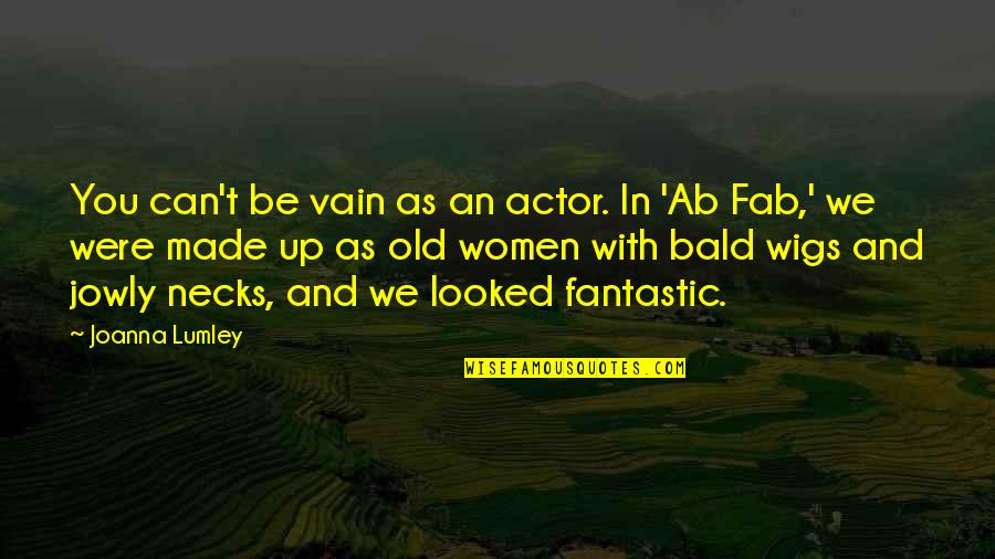 Ab'acot Quotes By Joanna Lumley: You can't be vain as an actor. In
