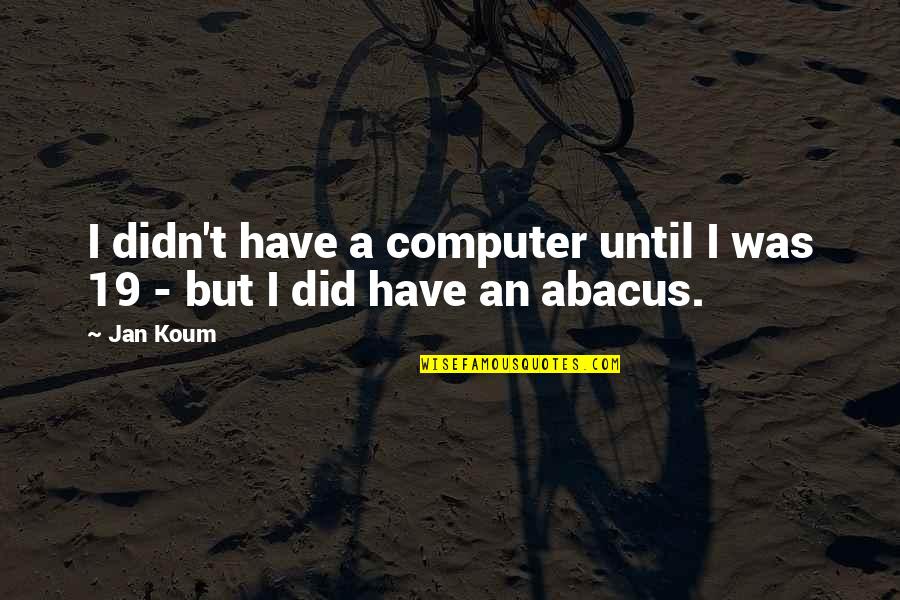 Abacus Quotes By Jan Koum: I didn't have a computer until I was