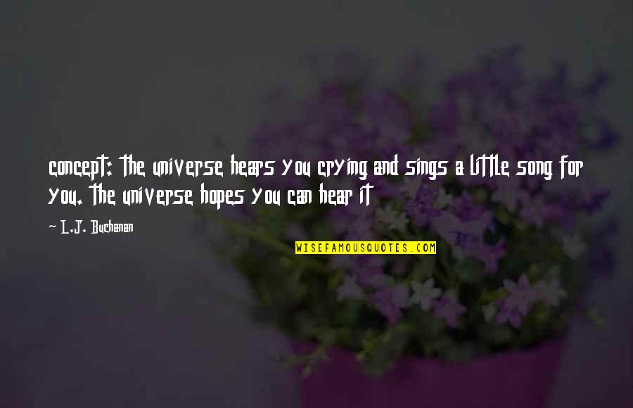 Abaft The Beam Quotes By L.J. Buchanan: concept: the universe hears you crying and sings Abaft The Beam Quotes By L.J. Buchanan: concept: the universe hears you crying and sings