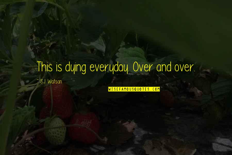 Abaft The Beam Quotes By S.J. Watson: This is dying everyday. Over and over. Abaft The Beam Quotes By S.J. Watson: This is dying everyday. Over and over.
