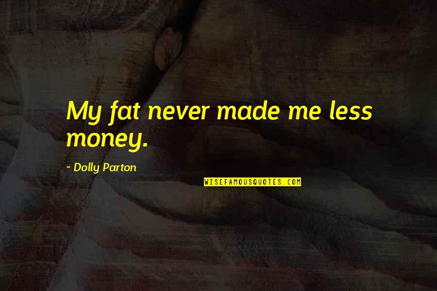 Abagnale And Associates Quotes By Dolly Parton: My fat never made me less money.