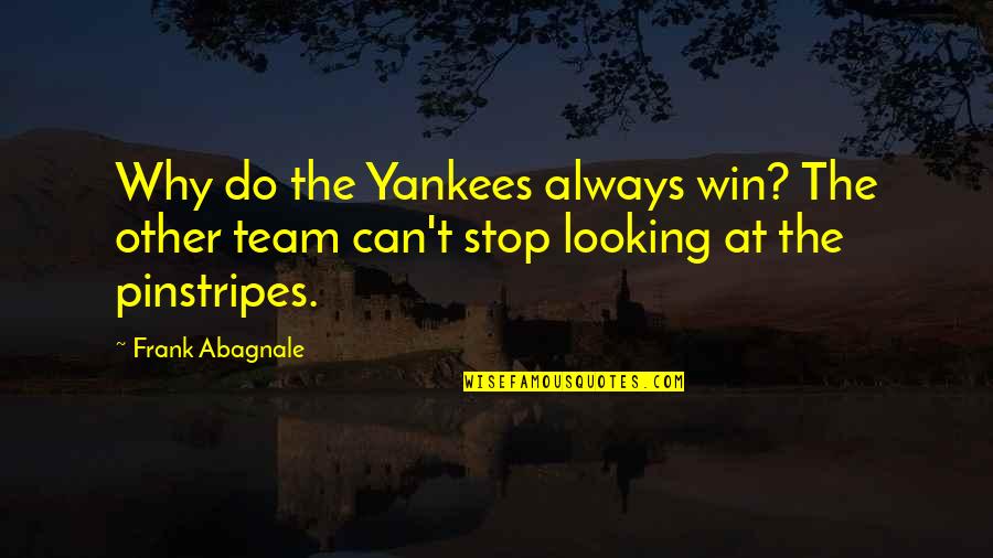 Abagnale Frank Quotes By Frank Abagnale: Why do the Yankees always win? The other