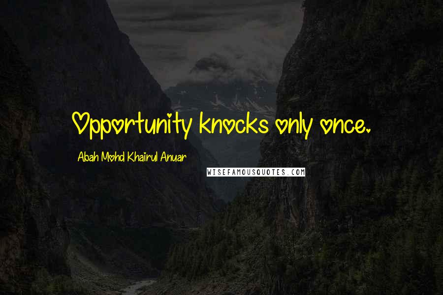 Abah Mohd Khairul Anuar quotes: Opportunity knocks only once.