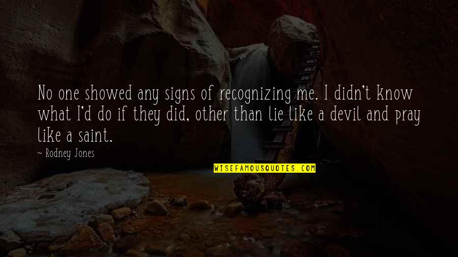 Abaigeal Hughes Quotes By Rodney Jones: No one showed any signs of recognizing me. Abaigeal Hughes Quotes By Rodney Jones: No one showed any signs of recognizing me.