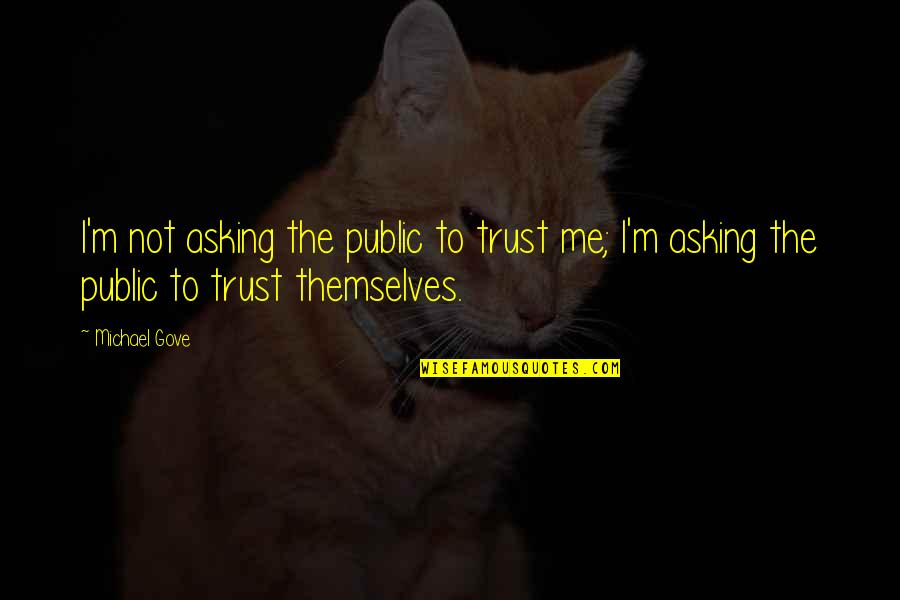 Abaixo E A Quotes By Michael Gove: I'm not asking the public to trust me;