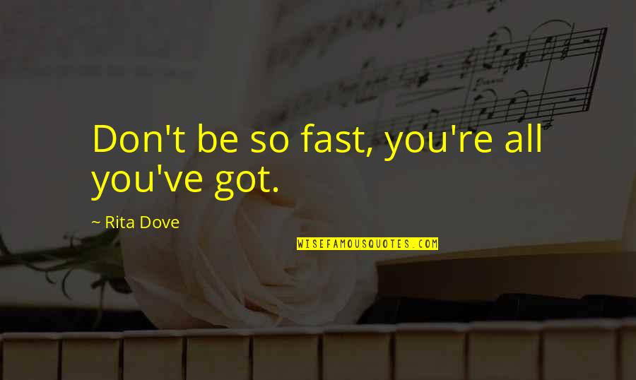 Abajeno Quotes By Rita Dove: Don't be so fast, you're all you've got.