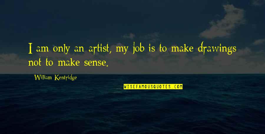 Abakara Quotes By William Kentridge: I am only an artist, my job is Abakara Quotes By William Kentridge: I am only an artist, my job is