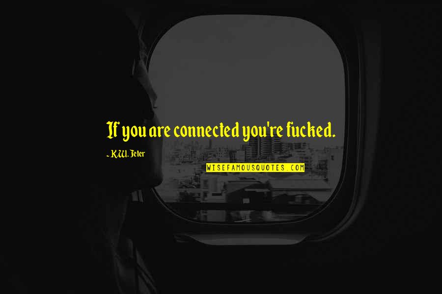 Abalarte Quotes By K.W. Jeter: If you are connected you're fucked.