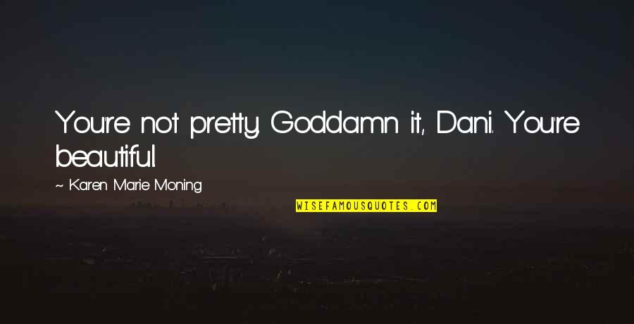 Abalo Quotes By Karen Marie Moning: You're not pretty. Goddamn it, Dani. You're beautiful.