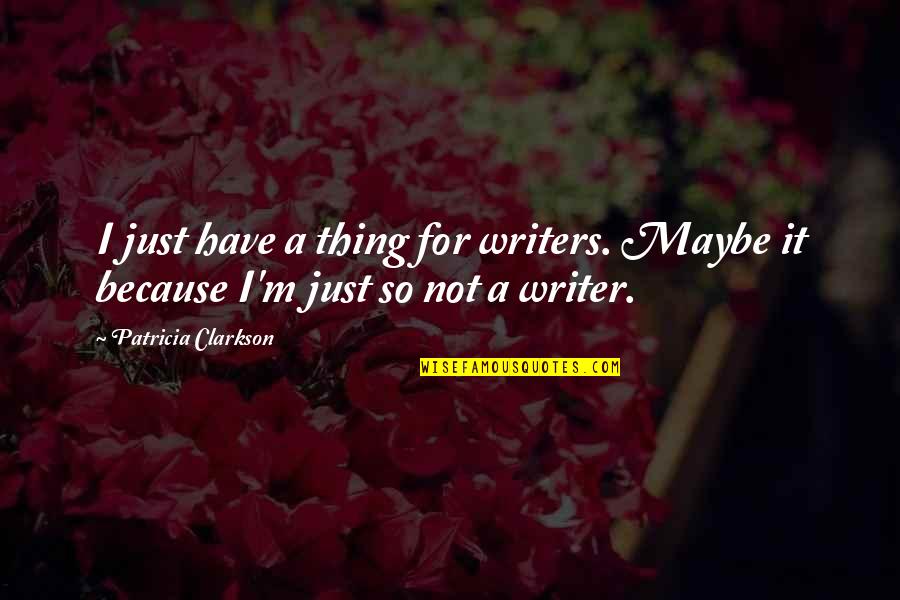 Abancord Quotes By Patricia Clarkson: I just have a thing for writers. Maybe Abancord Quotes By Patricia Clarkson: I just have a thing for writers. Maybe
